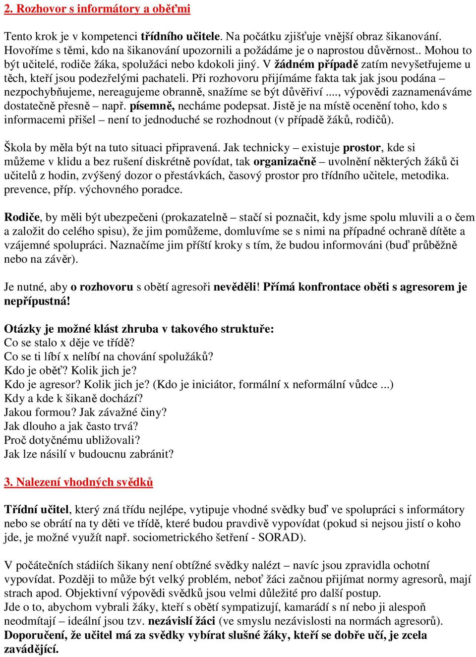 V žádném případě zatím nevyšetřujeme u těch, kteří jsou podezřelými pachateli. Při rozhovoru přijímáme fakta tak jak jsou podána nezpochybňujeme, nereagujeme obranně, snažíme se být důvěřiví.