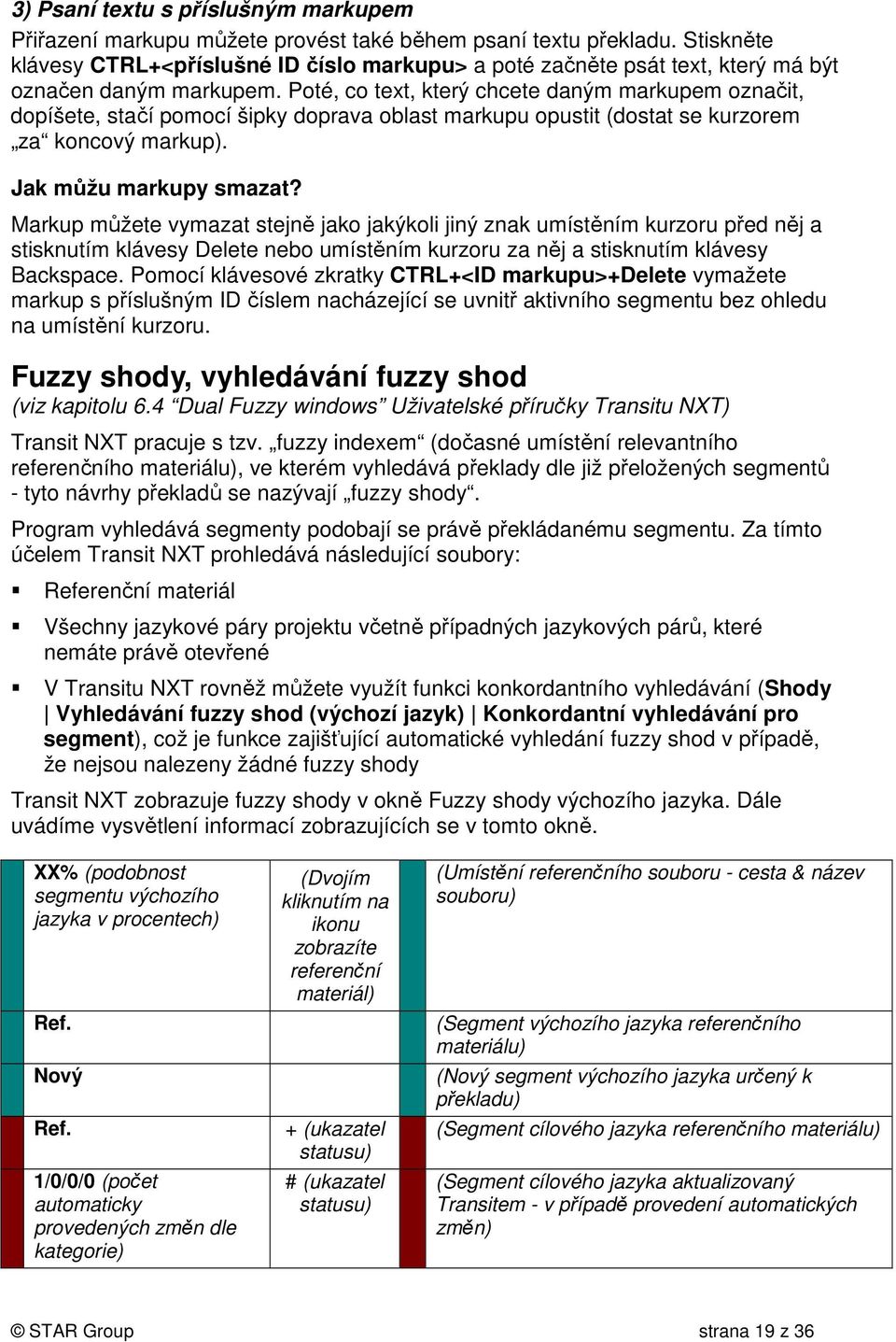 Poté, co text, který chcete daným markupem označit, dopíšete, stačí pomocí šipky doprava oblast markupu opustit (dostat se kurzorem za koncový markup). Jak můžu markupy smazat?