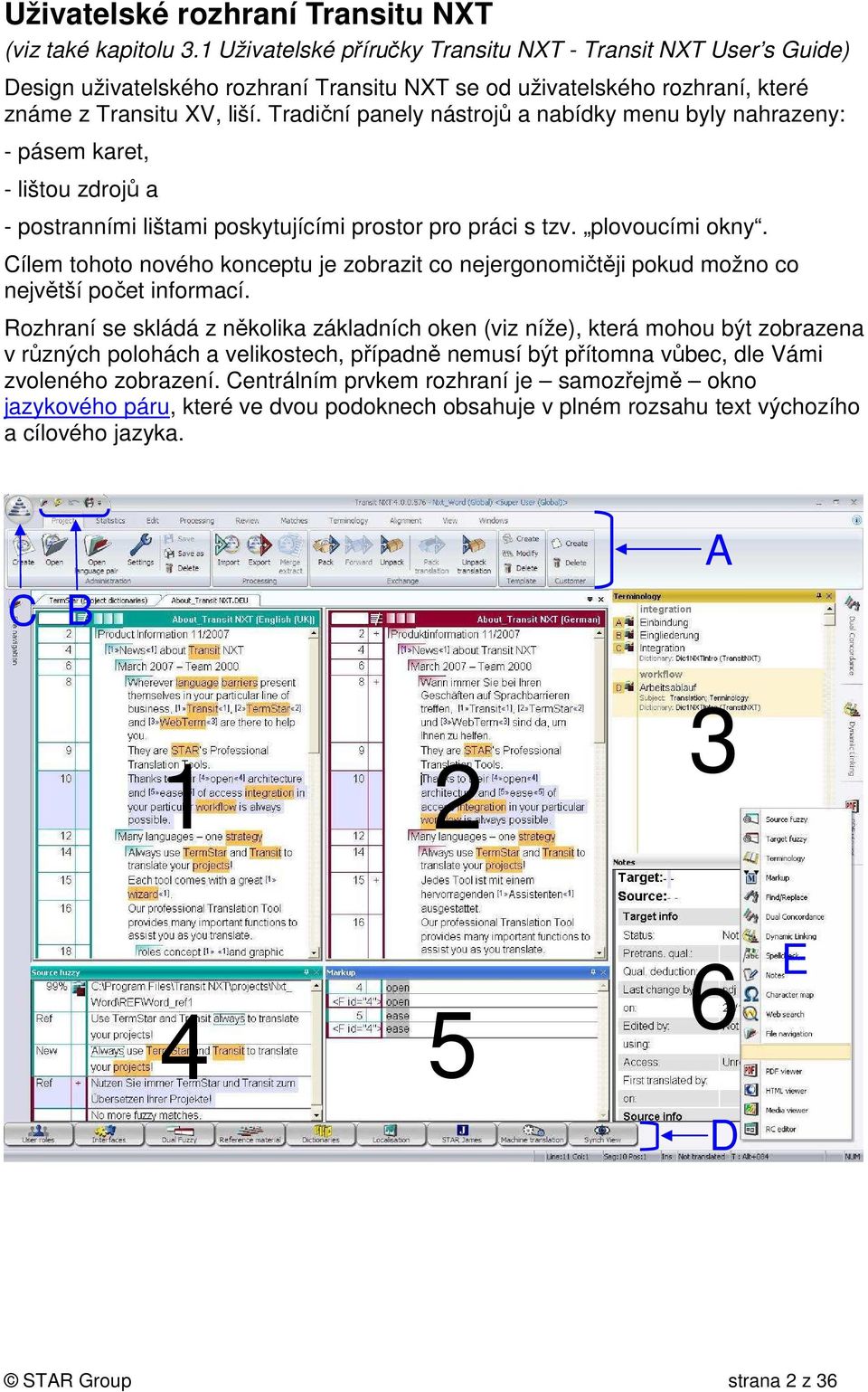 Tradiční panely nástrojů a nabídky menu byly nahrazeny: - pásem karet, - lištou zdrojů a - postranními lištami poskytujícími prostor pro práci s tzv. plovoucími okny.