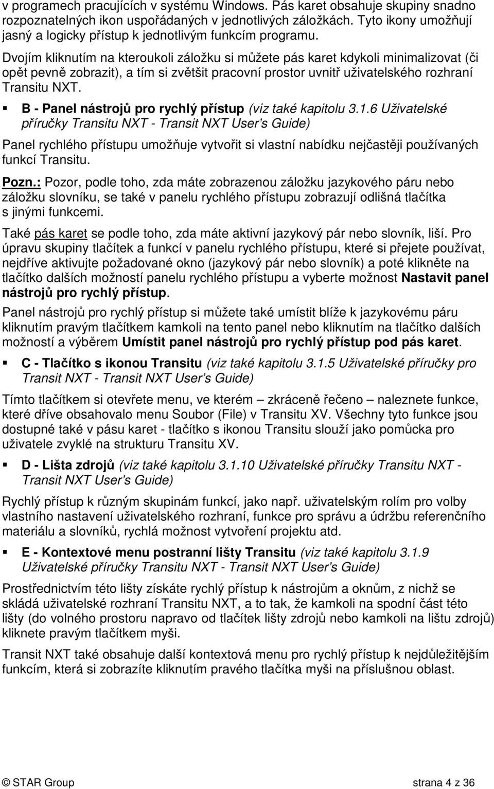 Dvojím kliknutím na kteroukoli záložku si můžete pás karet kdykoli minimalizovat (či opět pevně zobrazit), a tím si zvětšit pracovní prostor uvnitř uživatelského rozhraní Transitu NXT.