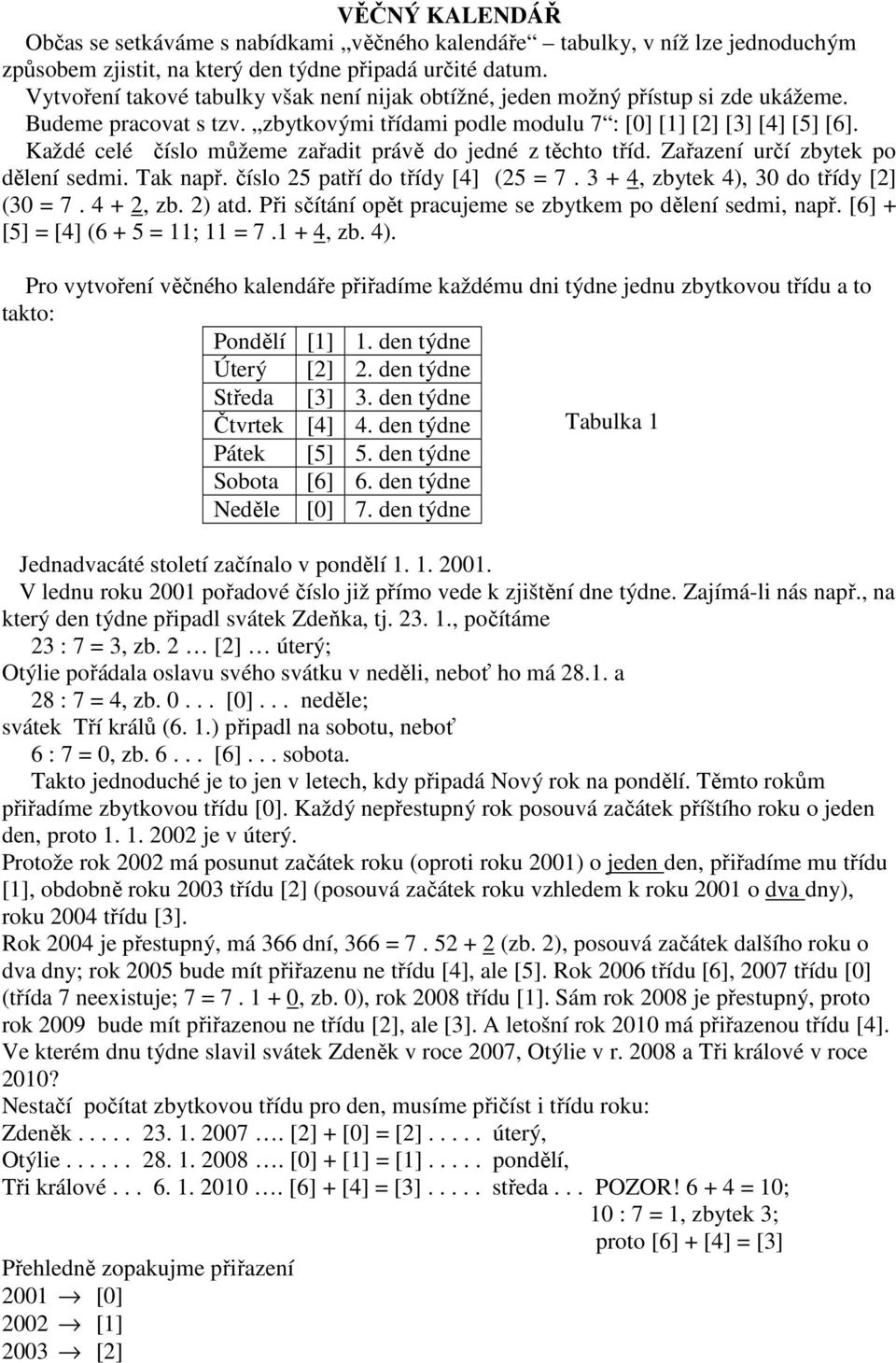 Každé celé číslo můžeme zařadit právě do jedné z těchto tříd. Zařazení určí zbytek po dělení sedmi. Tak např. číslo 25 patří do třídy [4] (25 = 7. 3 + 4, zbytek 4), 30 do třídy [2] (30 = 7. 4 + 2, zb.