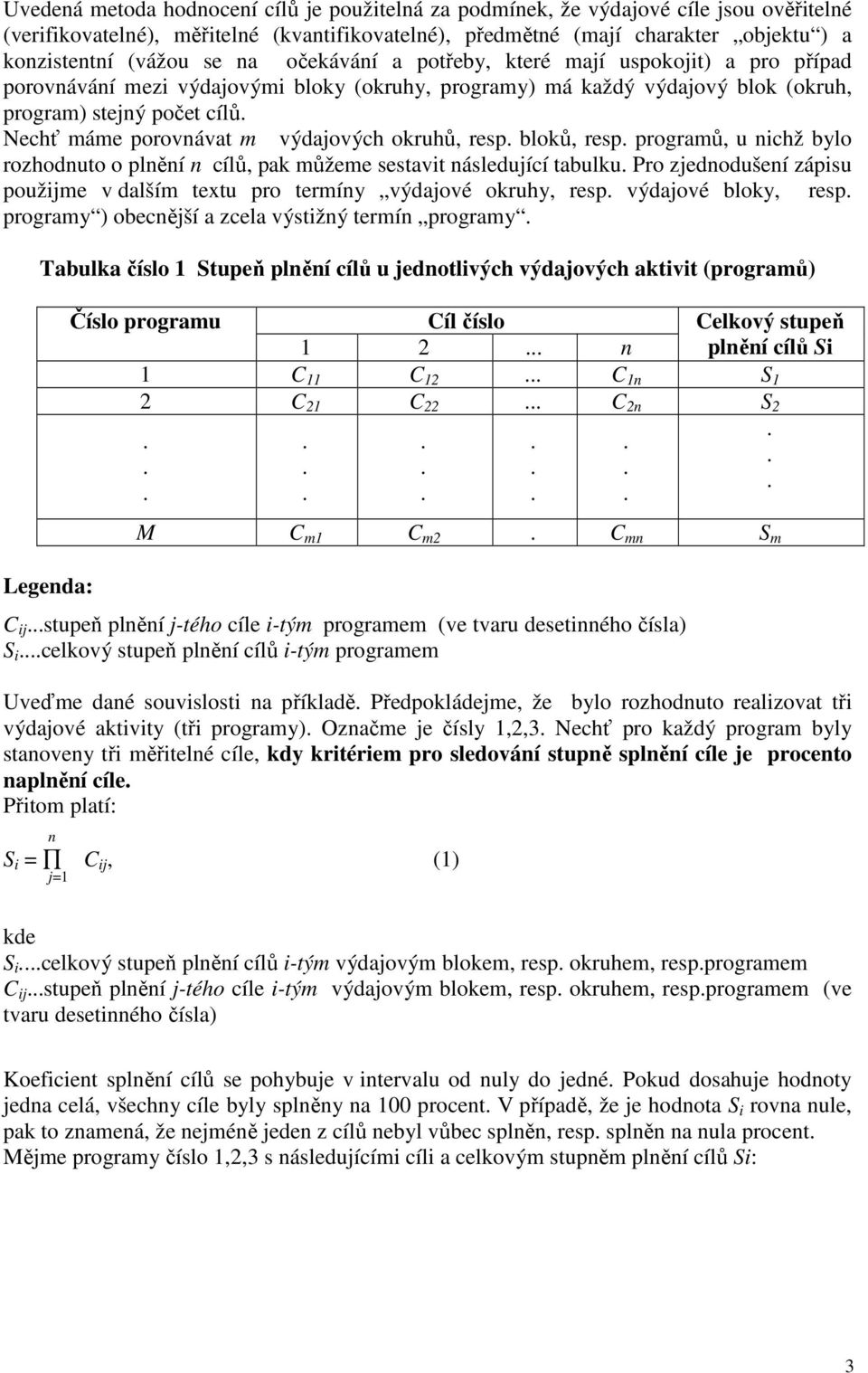 výdajových okruhů, resp bloků, resp programů, u nichž bylo rozhodnuto o plnění n cílů, pak můžeme sestavit následující tabulku Pro zjednodušení zápisu použijme v dalším textu pro termíny výdajové