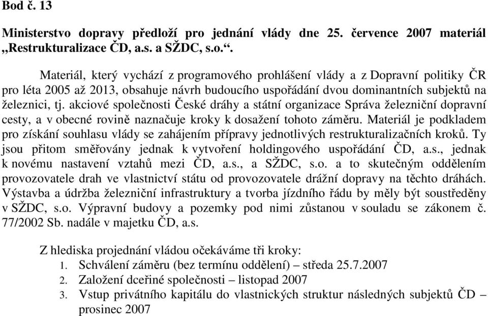 Materiál je podkladem pro získání souhlasu vlády se zahájením přípravy jednotlivých restrukturalizačních kroků. Ty jsou přitom směřovány jednak k vytvoření holdingového uspořádání ČD, a.s., jednak k novému nastavení vztahů mezi ČD, a.