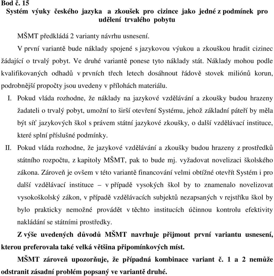 Náklady mohou podle kvalifikovaných odhadů v prvních třech letech dosáhnout řádově stovek miliónů korun, podrobnější propočty jsou uvedeny v přílohách materiálu. I.