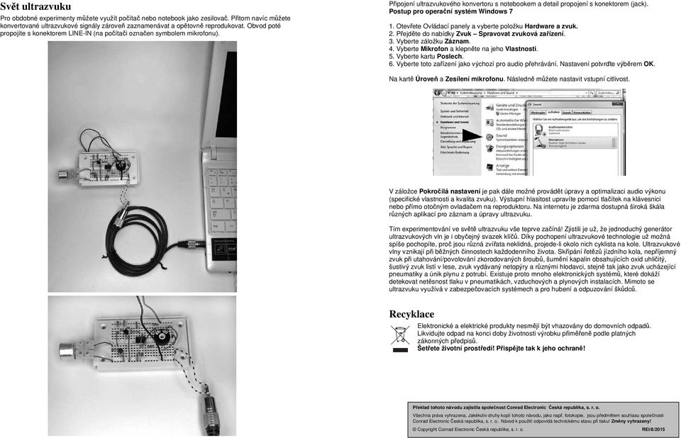 Postup pro operační systém Windows 7 1. Otevřete Ovládací panely a vyberte položku Hardware a zvuk. 2. Přejděte do nabídky Zvuk Spravovat zvuková zařízení. 3. Vyberte záložku Záznam. 4.