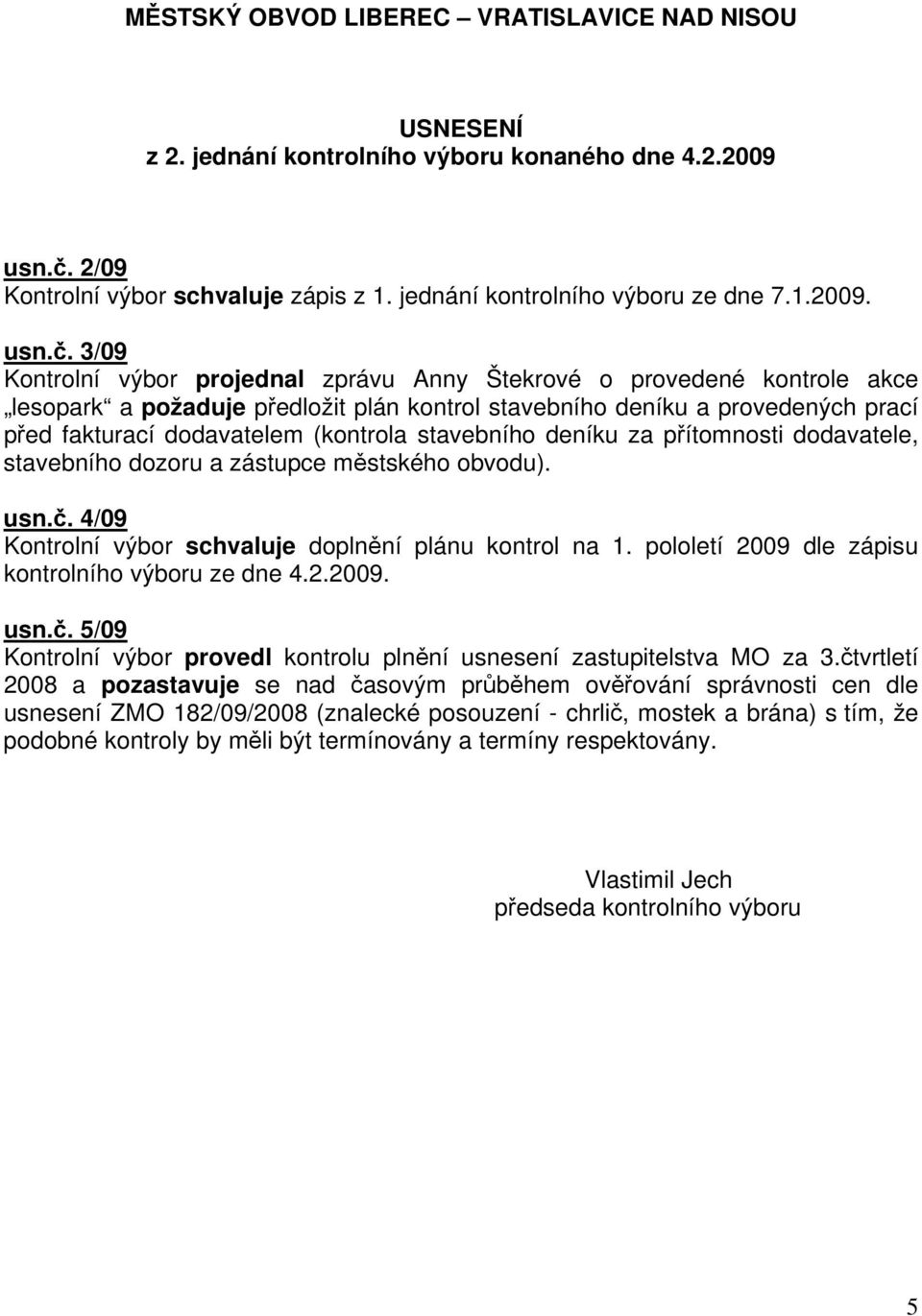 3/09 Kontrolní výbor projednal zprávu Anny Štekrové o provedené kontrole akce lesopark a požaduje předložit plán kontrol stavebního deníku a provedených prací před fakturací dodavatelem (kontrola