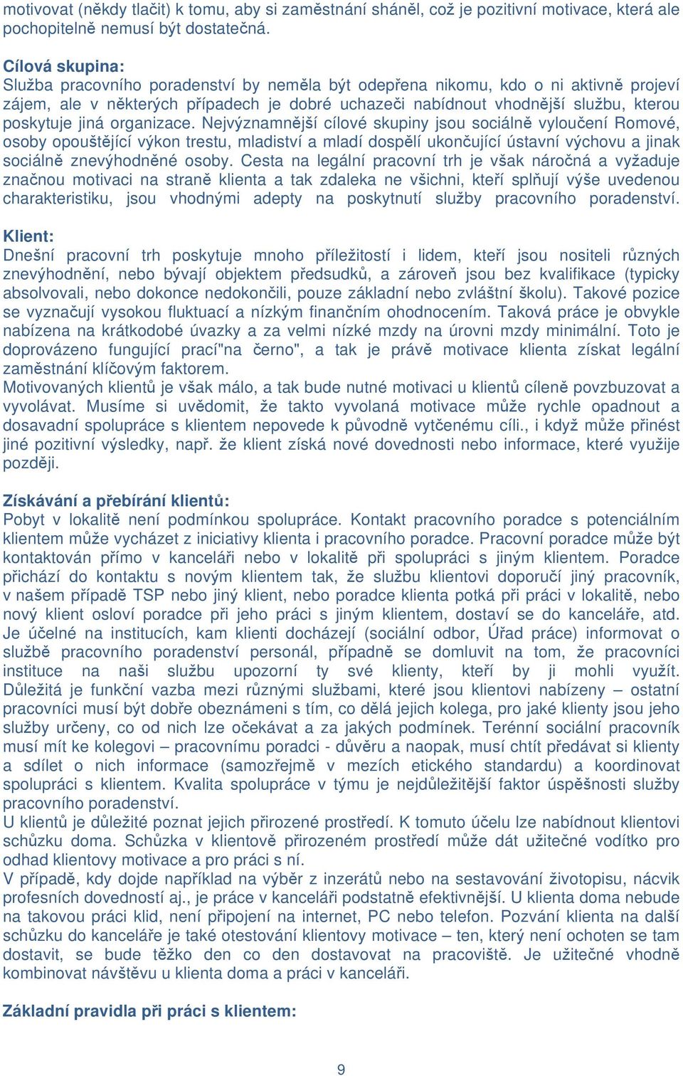 jiná organizace. Nejvýznamnější cílové skupiny jsou sociálně vyloučení Romové, osoby opouštějící výkon trestu, mladiství a mladí dospělí ukončující ústavní výchovu a jinak sociálně znevýhodněné osoby.