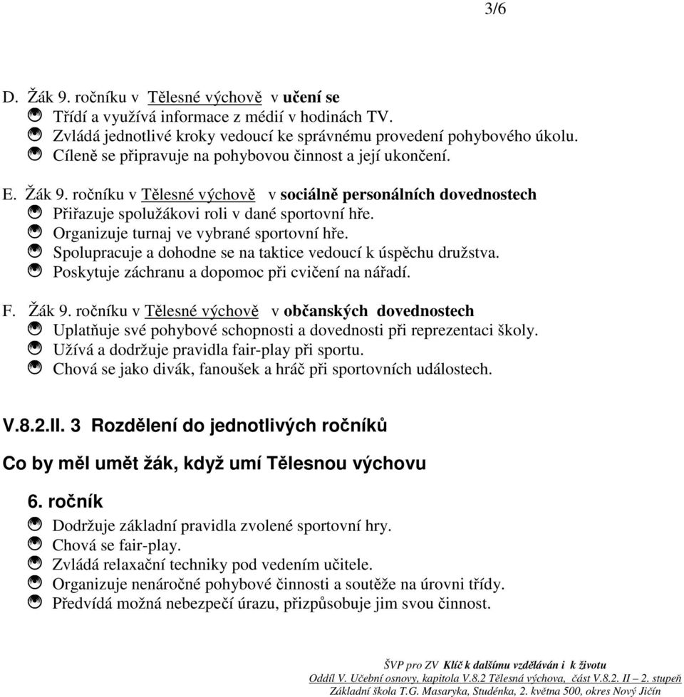 Organizuje turnaj ve vybrané sportovní hře. Spolupracuje a dohodne se na taktice vedoucí k úspěchu družstva. Poskytuje záchranu a dopomoc při cvičení na nářadí. F. Žák 9.