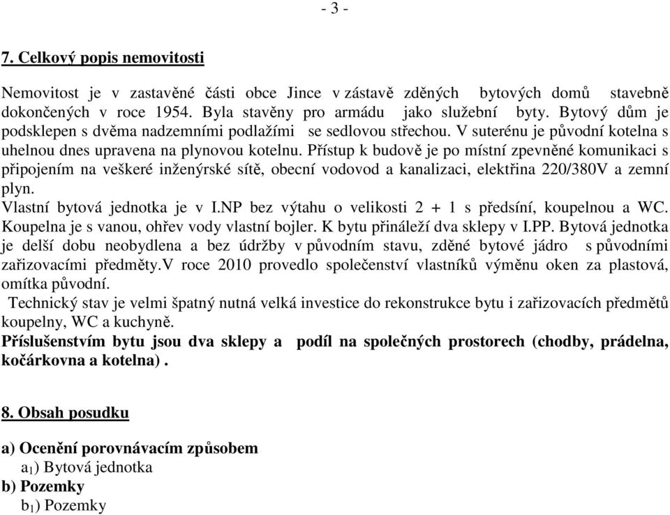 Přístup k budově je po místní zpevněné komunikaci s připojením na veškeré inženýrské sítě, obecní vodovod a kanalizaci, elektřina 220/380V a zemní plyn. Vlastní bytová jednotka je v I.