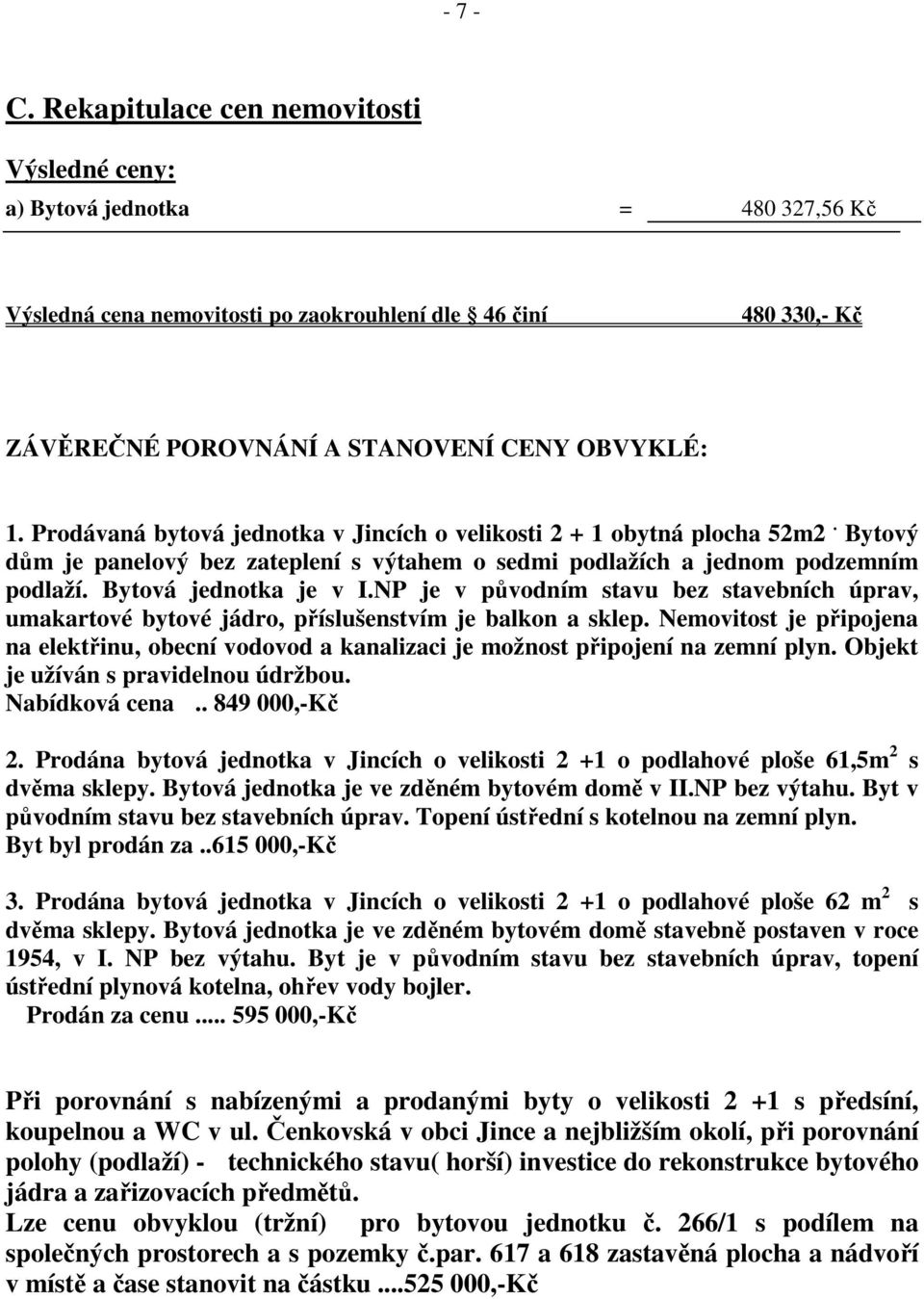 Prodávaná bytová jednotka v Jincích o velikosti 2 + 1 obytná plocha 52m2. Bytový dům je panelový bez zateplení s výtahem o sedmi podlažích a jednom podzemním podlaží. Bytová jednotka je v I.