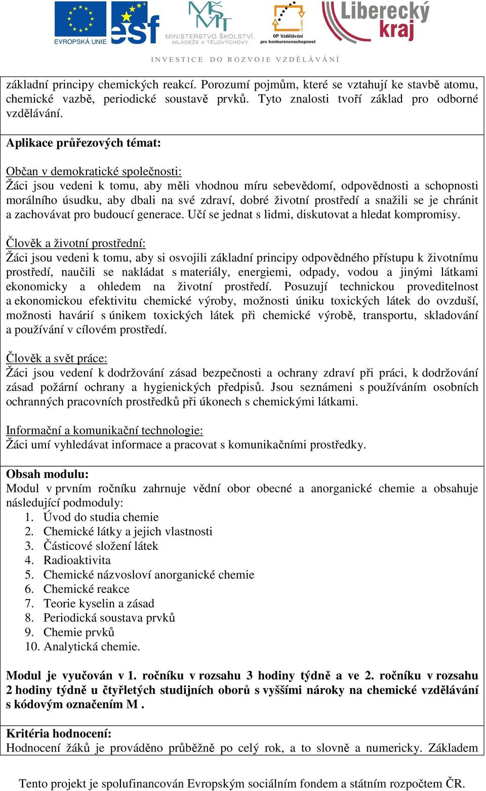 životní prostředí a snažili se je chránit a zachovávat pro budoucí generace. Učí se jednat s lidmi, diskutovat a hledat kompromisy.