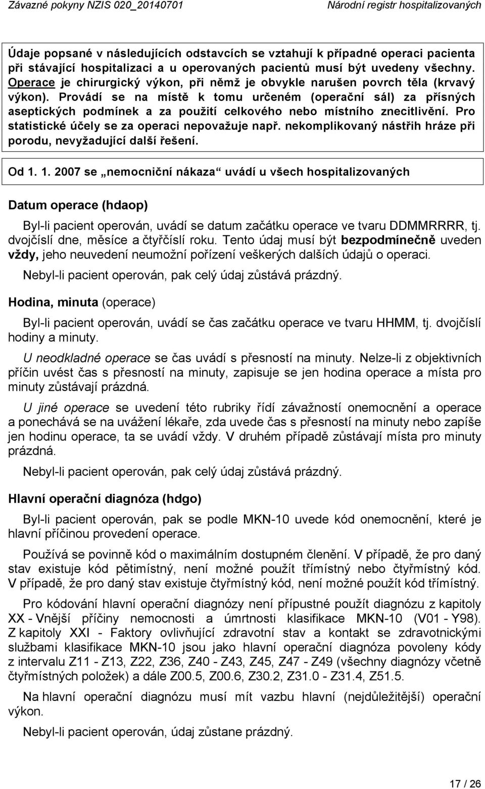 Provádí se na místě k tomu určeném (operační sál) za přísných aseptických podmínek a za použití celkového nebo místního znecitlivění. Pro statistické účely se za operaci nepovažuje např.