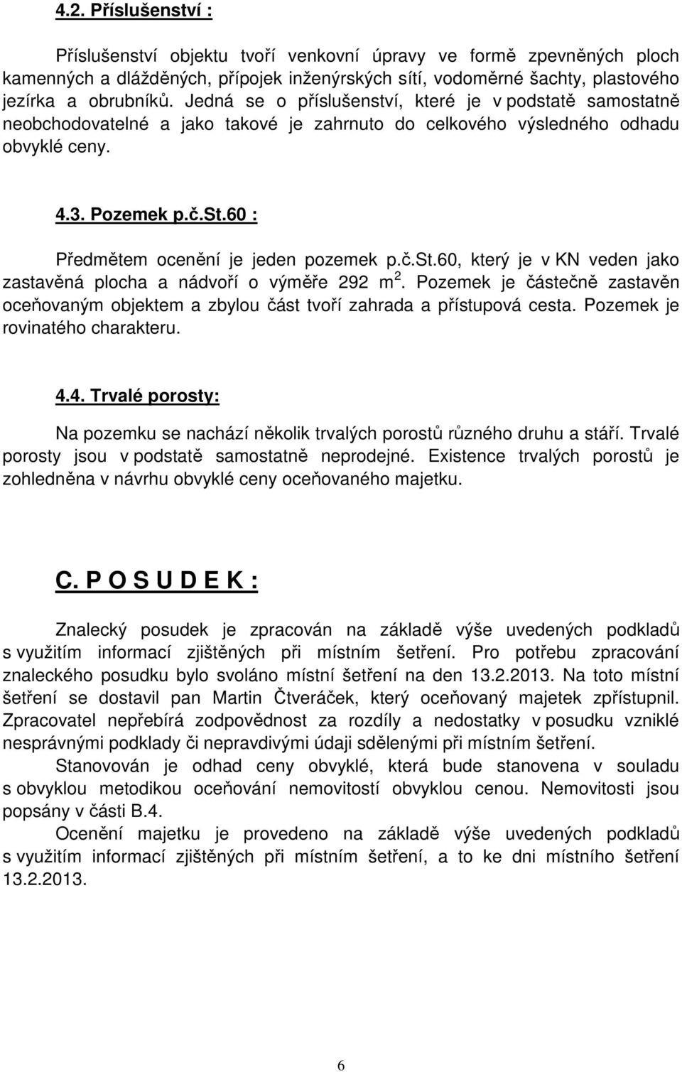 č.st.60, který je v KN veden jako zastavěná plocha a nádvoří o výměře 292 m 2. Pozemek je částečně zastavěn oceňovaným objektem a zbylou část tvoří zahrada a přístupová cesta.