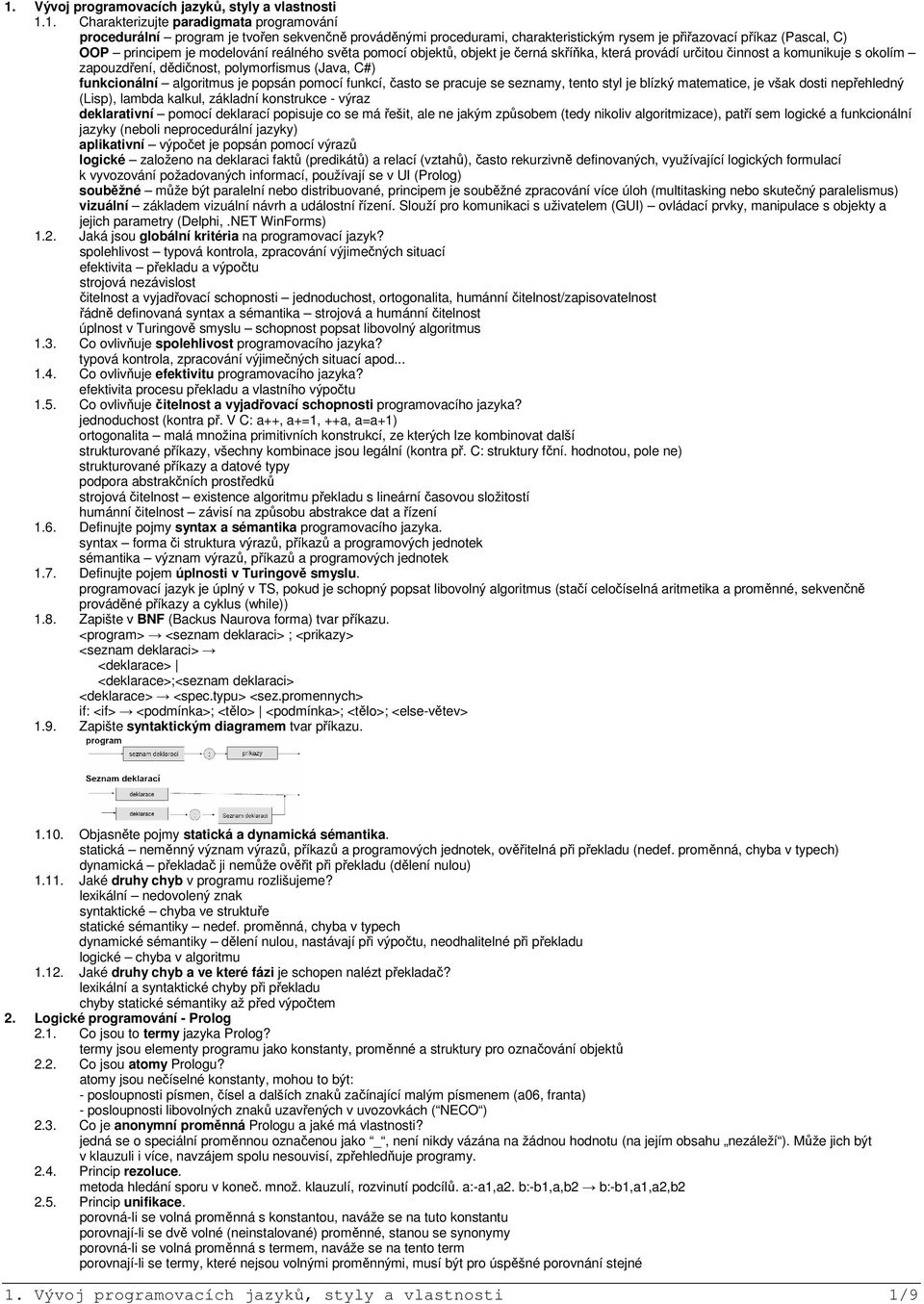 polymorfismus (Java, C#) funkcionální algoritmus je popsán pomocí funkcí, často se pracuje se seznamy, tento styl je blízký matematice, je však dosti nepřehledný (Lisp), lambda kalkul, základní