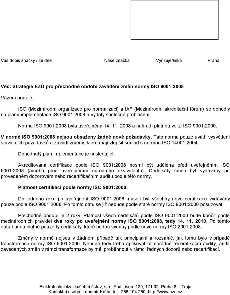 V normě ISO 9001:2008 nejsou obsaženy žádné nové požadavky. Tato norma pouze uvádí vysvětlení stávajících požadavků a zavádí změny, které mají zlepšit soulad s normou ISO 14001:2004.