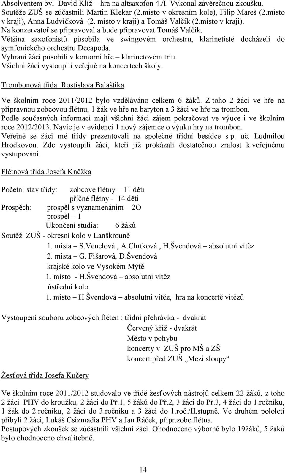 Většina saxofonistů působila ve swingovém orchestru, klarinetisté docházeli do symfonického orchestru Decapoda. Vybraní žáci působili v komorní hře klarinetovém triu.