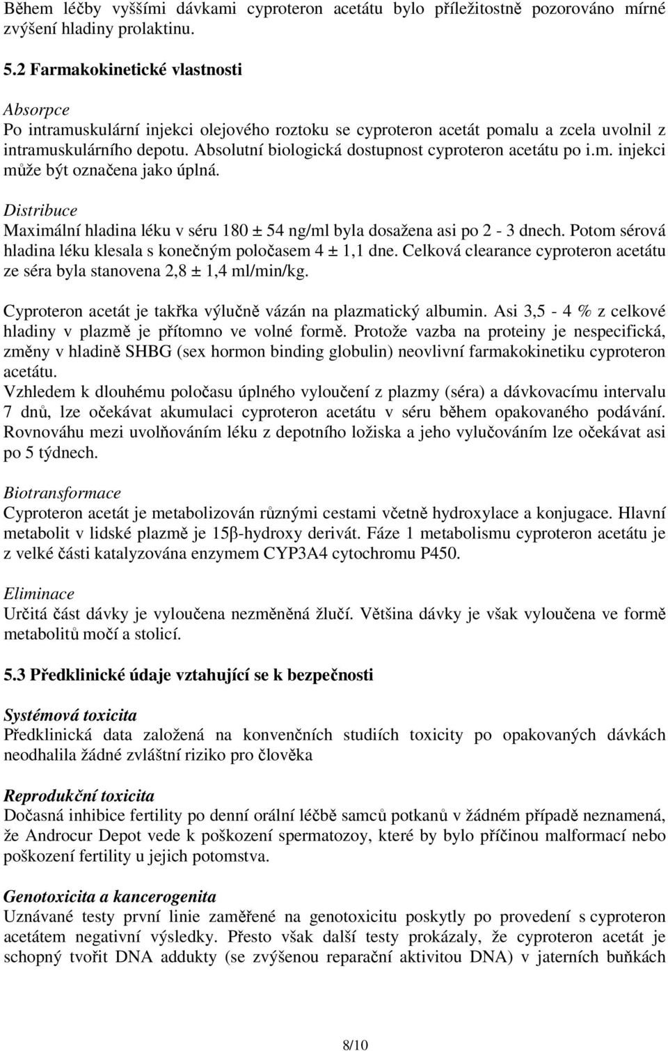 Absolutní biologická dostupnost cyproteron acetátu po i.m. injekci může být označena jako úplná. Distribuce Maximální hladina léku v séru 180 ± 54 ng/ml byla dosažena asi po 2-3 dnech.