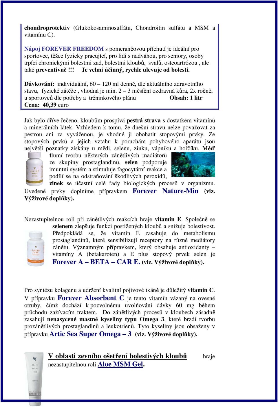 osteoartrózou, ale také preventivně!!! Je velmi účinný, rychle ulevuje od bolesti. Dávkování: individuální, 60 120 ml denně, dle aktuálního zdravotního stavu, fyzické zátěže, vhodná je min.