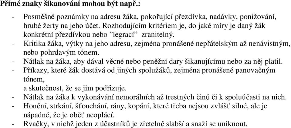 - Kritika žáka, výtky na jeho adresu, zejména pronášené nepřátelským až nenávistným, nebo pohrdavým tónem. - Nátlak na žáka, aby dával věcné nebo peněžní dary šikanujícímu nebo za něj platil.