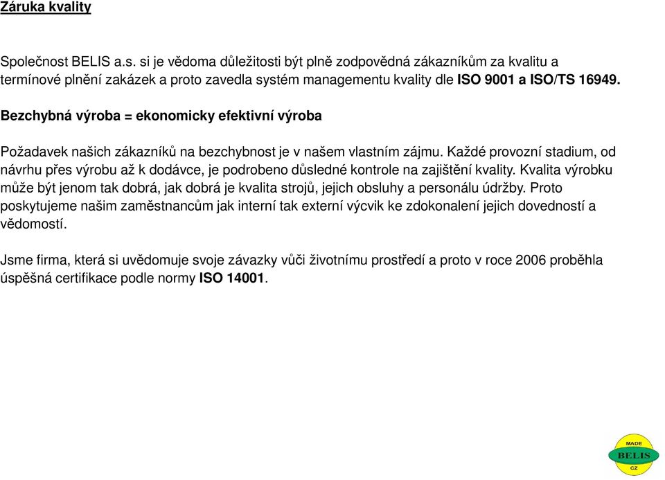 Každé provozní stadium, od návrhu přes výrobu až k dodávce, je podrobeno důsledné kontrole na zajištění kvality.