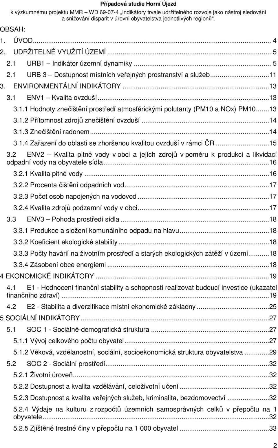 ..15 3.2 ENV2 Kvalita pitné vody v obci a jejích zdrojů v poměru k produkci a likvidací odpadní vody na obyvatele sídla...16 3.2.1 Kvalita pitné vody...16 3.2.2 Procenta čištění odpadních vod...17 3.