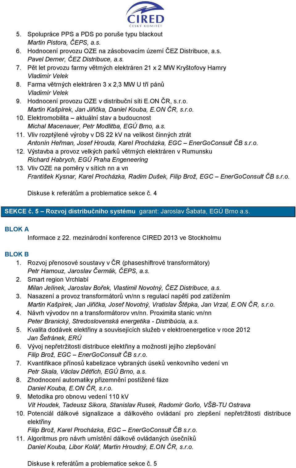 ON ČR, s.r.o. Martin Kašpírek, Jan Jiřička, Daniel Kouba, E.ON ČR, s.r.o. 10. Elektromobilita aktuální stav a budoucnost Michal Macenauer, Petr Modlitba, EGÚ Brno, a.s. 11.