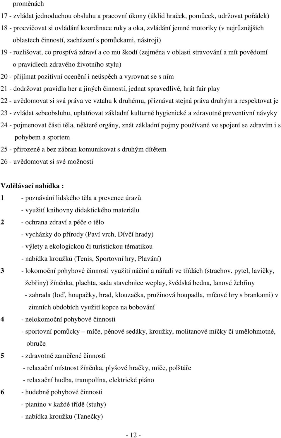 přijímat pozitivní ocenění i neúspěch a vyrovnat se s ním 21 - dodržovat pravidla her a jiných činností, jednat spravedlivě, hrát fair play 22 - uvědomovat si svá práva ve vztahu k druhému, přiznávat
