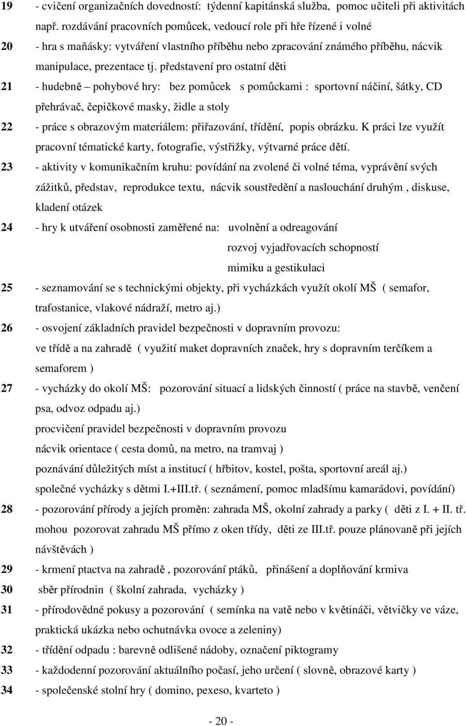 představení pro ostatní děti 21 - hudebně pohybové hry: bez pomůcek s pomůckami : sportovní náčiní, šátky, CD přehrávač, čepičkové masky, židle a stoly 22 - práce s obrazovým materiálem: přiřazování,