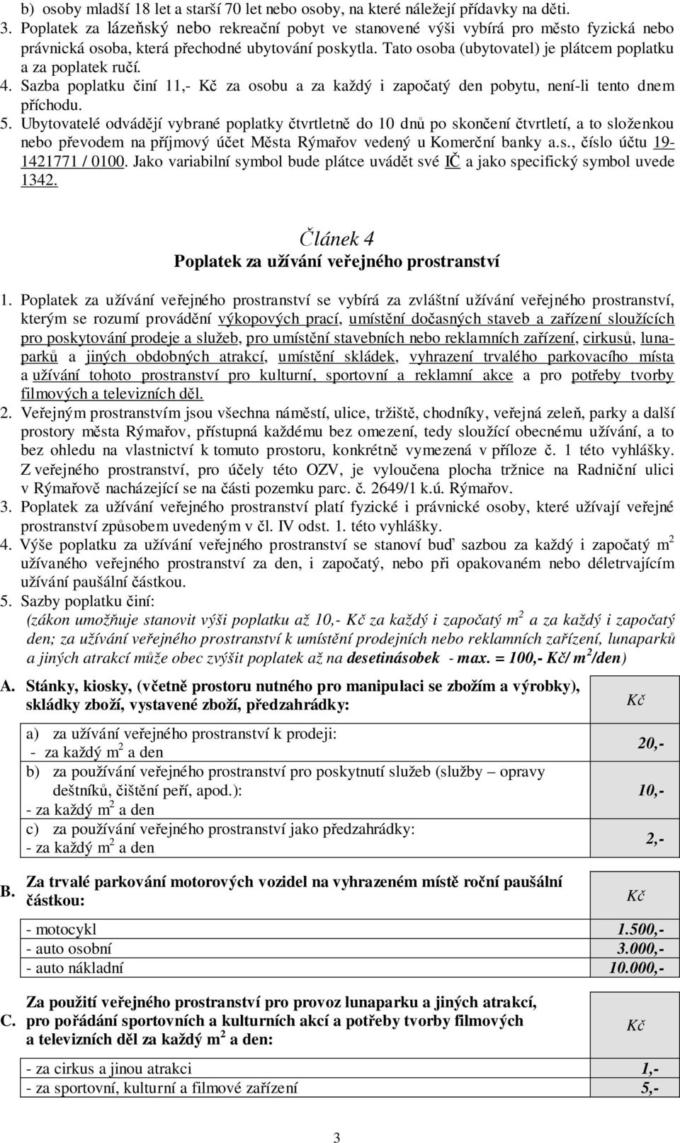 Tato osoba (ubytovatel) je plátcem poplatku a za poplatek ručí. 4. Sazba poplatku činí 11,- za osobu a za každý i započatý den pobytu, není-li tento dnem příchodu. 5.