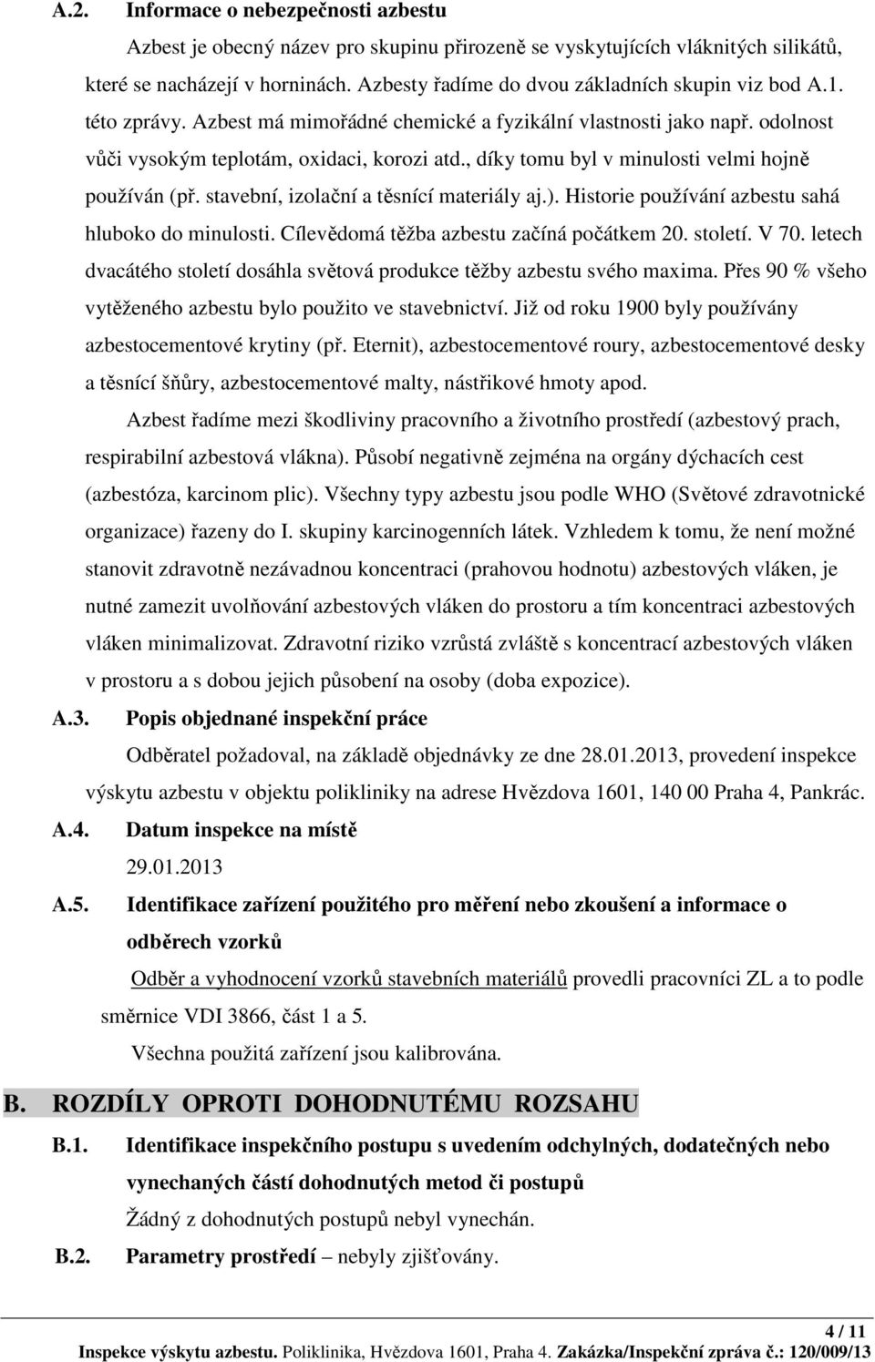 , díky tomu byl v minulosti velmi hojně používán (př. stavební, izolační a těsnící materiály aj.). Historie používání azbestu sahá hluboko do minulosti. Cílevědomá těžba azbestu začíná počátkem 20.