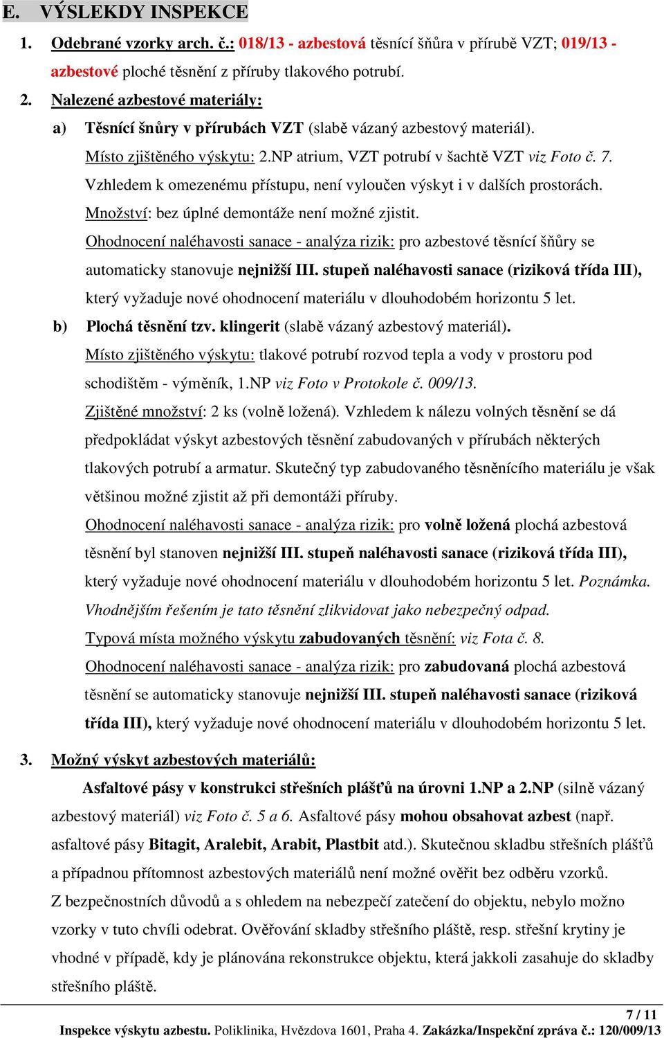 Vzhledem k omezenému přístupu, není vyloučen výskyt i v dalších prostorách. Množství: bez úplné demontáže není možné zjistit.