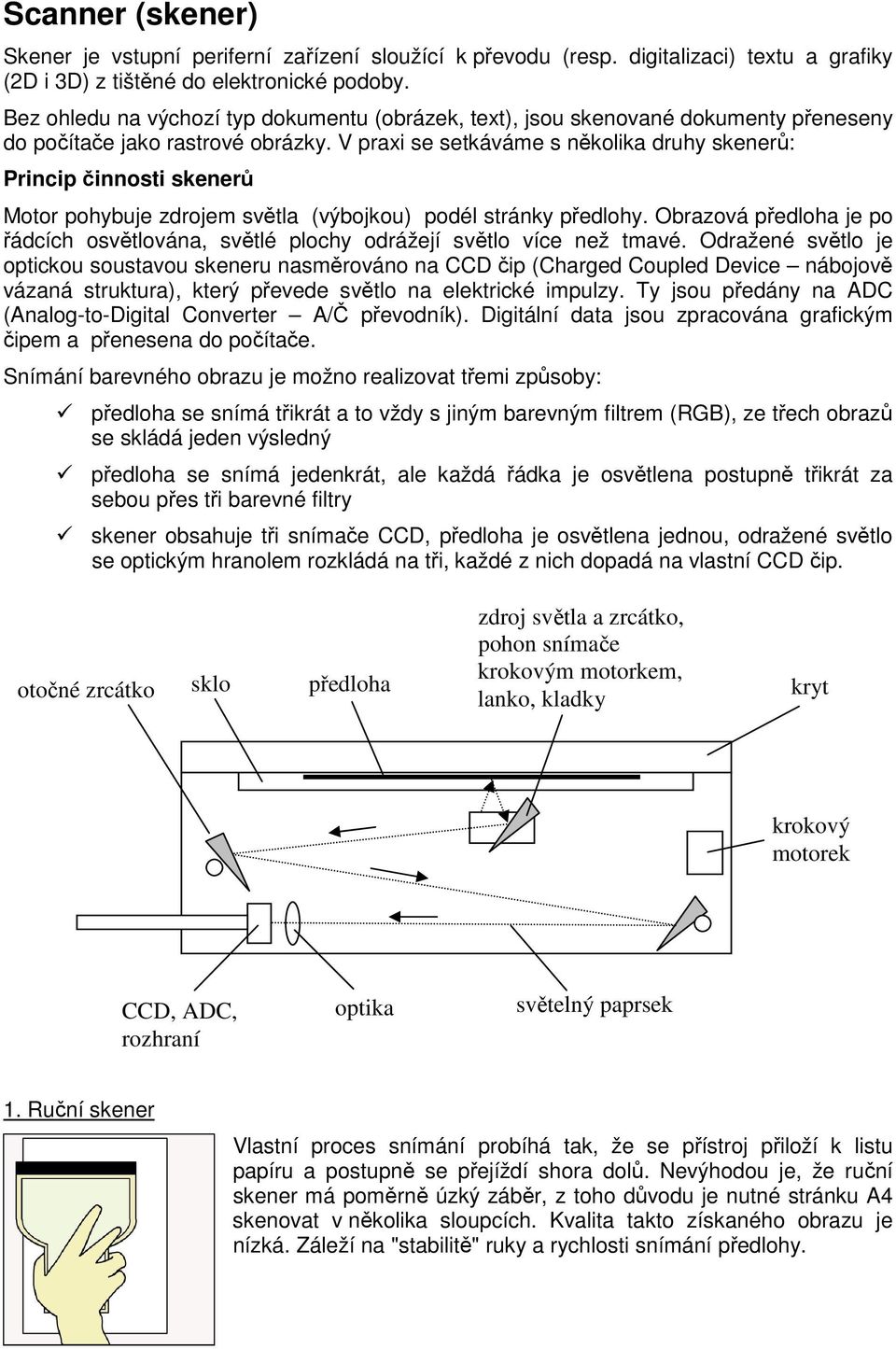V praxi se setkáváme s několika druhy skenerů: Princip činnosti skenerů Motor pohybuje zdrojem světla (výbojkou) podél stránky předlohy.