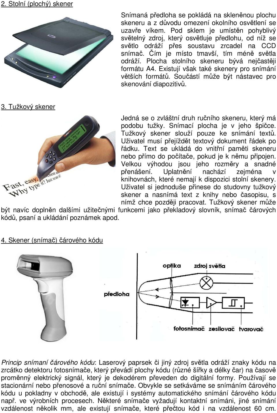 Plocha stolního skeneru bývá nejčastěji formátu A4. Existují však také skenery pro snímání větších formátů. Součástí může být nástavec pro skenování diapozitivů. 3.