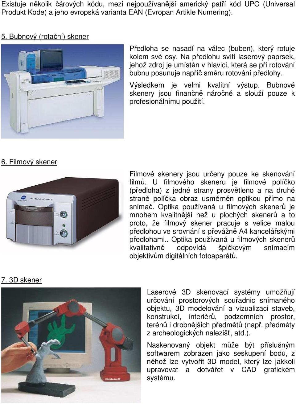 Na předlohu svítí laserový paprsek, jehož zdroj je umístěn v hlavici, která se při rotování bubnu posunuje napříč směru rotování předlohy. Výsledkem je velmi kvalitní výstup.