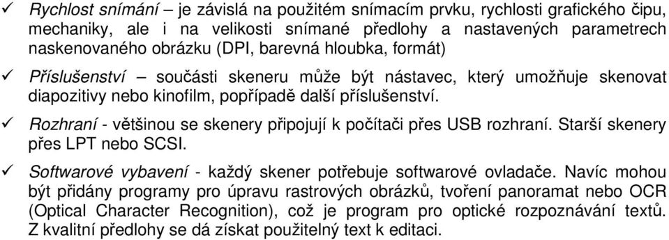 Rozhraní - většinou se skenery připojují k počítači přes USB rozhraní. Starší skenery přes LPT nebo SCSI. Softwarové vybavení - každý skener potřebuje softwarové ovladače.