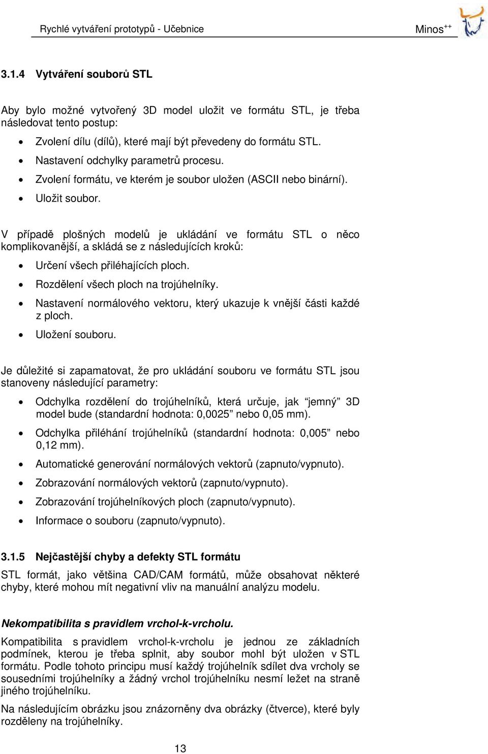 V případě plošných modelů je ukládání ve formátu STL o něco komplikovanější, a skládá se z následujících kroků: Určení všech přiléhajících ploch. Rozdělení všech ploch na trojúhelníky.