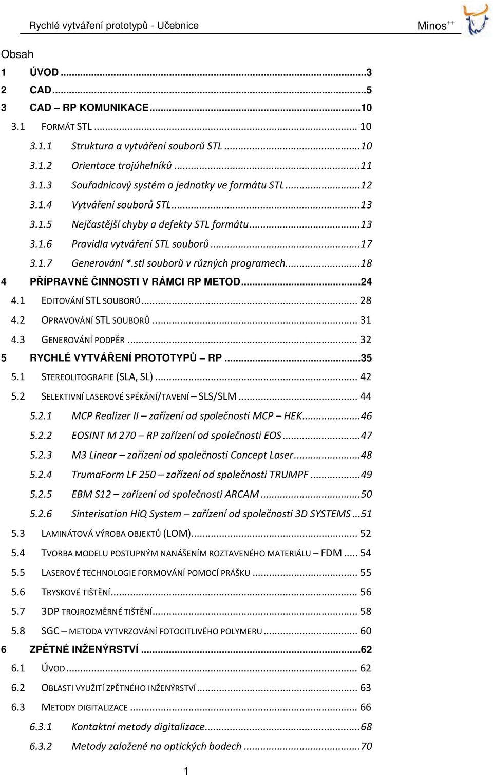 .. 18 4 PŘÍPRAVNÉ ČINNOSTI V RÁMCI RP METOD... 24 4.1 EDITOVÁNÍ STL SOUBORŮ... 28 4.2 OPRAVOVÁNÍ STL SOUBORŮ... 31 4.3 GENEROVÁNÍ PODPĚR... 32 5 RYCHLÉ VYTVÁŘENÍ PROTOTYPŮ RP... 35 5.