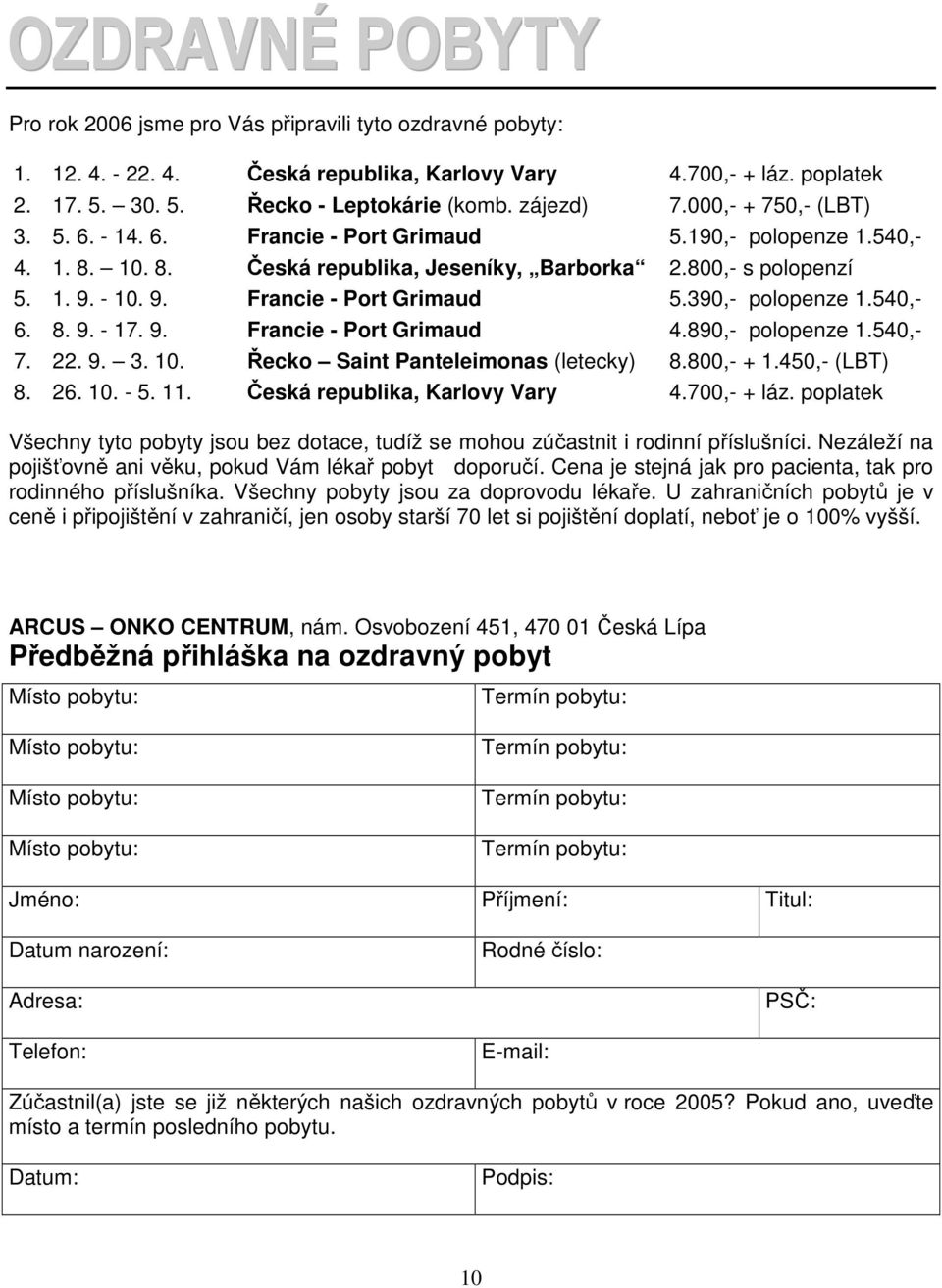 - 10. 9. Francie - Port Grimaud 5.390,- polopenze 1.540,- 6. 8. 9. - 17. 9. Francie - Port Grimaud 4.890,- polopenze 1.540,- 7. 22. 9. 3. 10. Řecko Saint Panteleimonas (letecky) 8.800,- + 1.