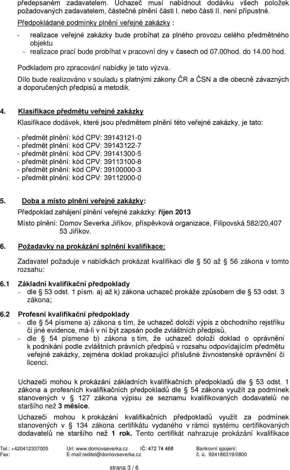 do 14.00 hod. Podkladem pro zpracován nabdky je tato výzva. Dlo bude realizováno v souladu s platnými zákony ČR a ČSN a dle obecně závazných a doporučených předpisů a metodik. 4.