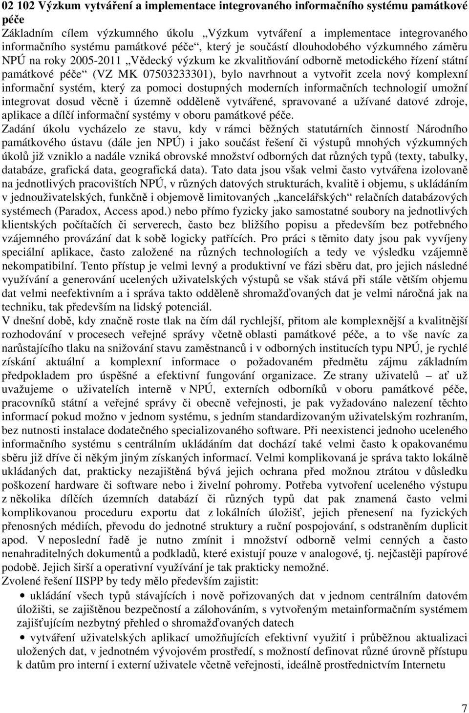 vytvořit zcela nový komplexní informační systém, který za pomoci dostupných moderních informačních technologií umožní integrovat dosud věcně i územně odděleně vytvářené, spravované a užívané datové