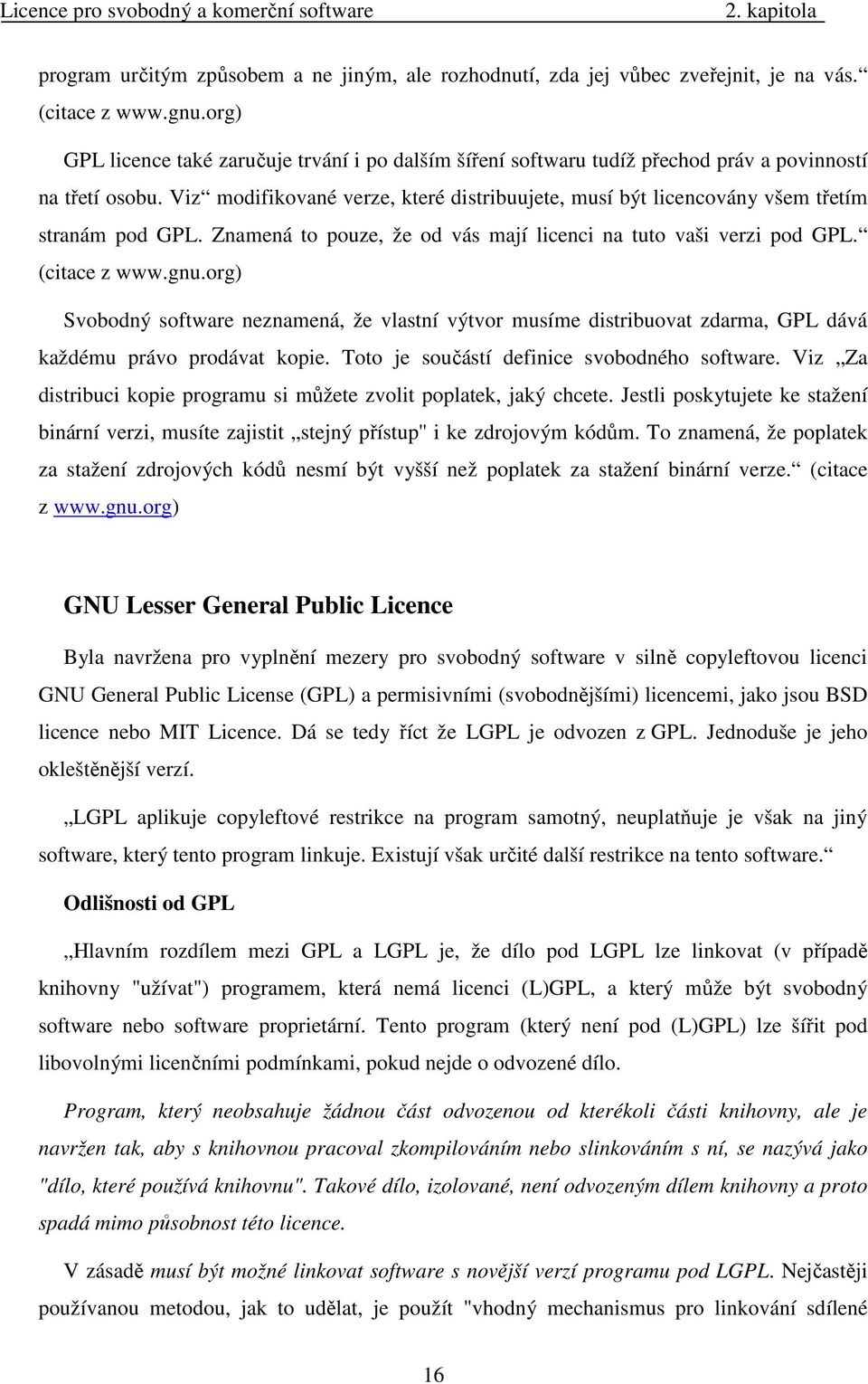 Viz modifikované verze, které distribuujete, musí být licencovány všem třetím stranám pod GPL. Znamená to pouze, že od vás mají licenci na tuto vaši verzi pod GPL. (citace z www.gnu.