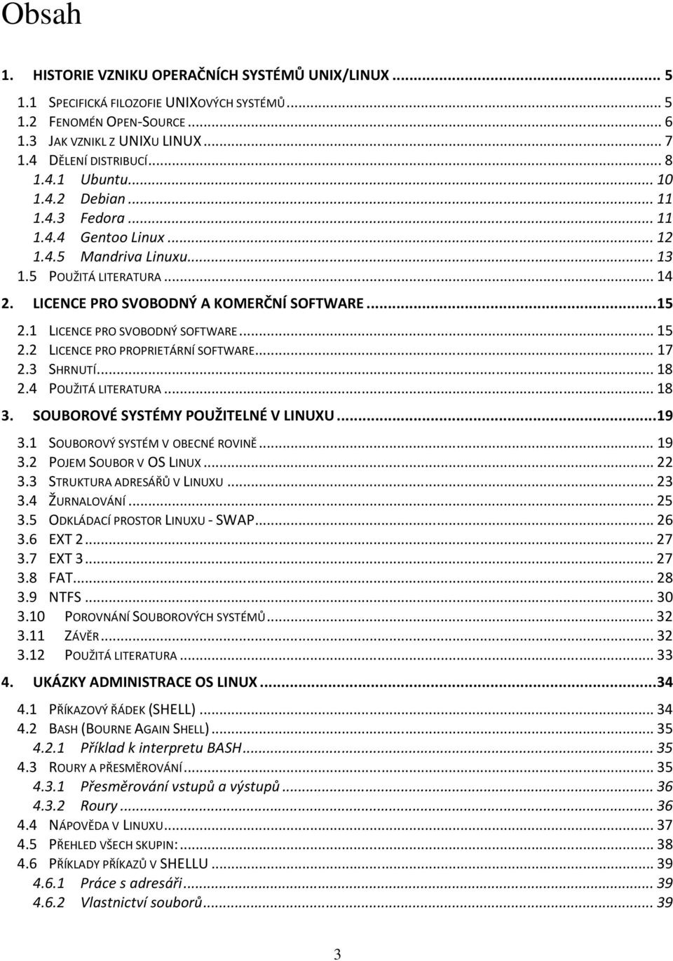 1 LICENCE PRO SVOBODNÝ SOFTWARE... 15 2.2 LICENCE PRO PROPRIETÁRNÍ SOFTWARE... 17 2.3 SHRNUTÍ... 18 2.4 POUŽITÁ LITERATURA... 18 3. SOUBOROVÉ SYSTÉMY POUŽITELNÉ V LINUXU... 19 3.