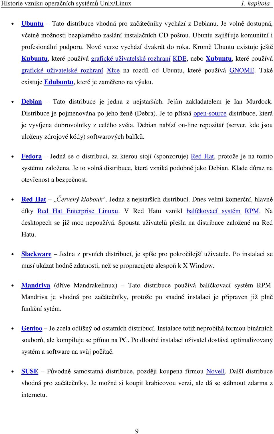 Kromě Ubuntu existuje ještě Kubuntu, které používá grafické uživatelské rozhraní KDE, nebo Xubuntu, které používá grafické uživatelské rozhraní Xfce na rozdíl od Ubuntu, které používá GNOME.