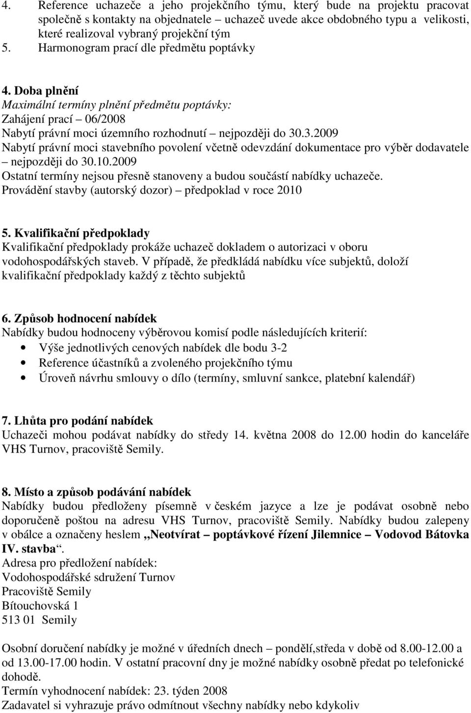 .3.2009 Nabytí právní moci stavebního povolení včetně odevzdání dokumentace pro výběr dodavatele nejpozději do 30.10.2009 Ostatní termíny nejsou přesně stanoveny a budou součástí nabídky uchazeče.