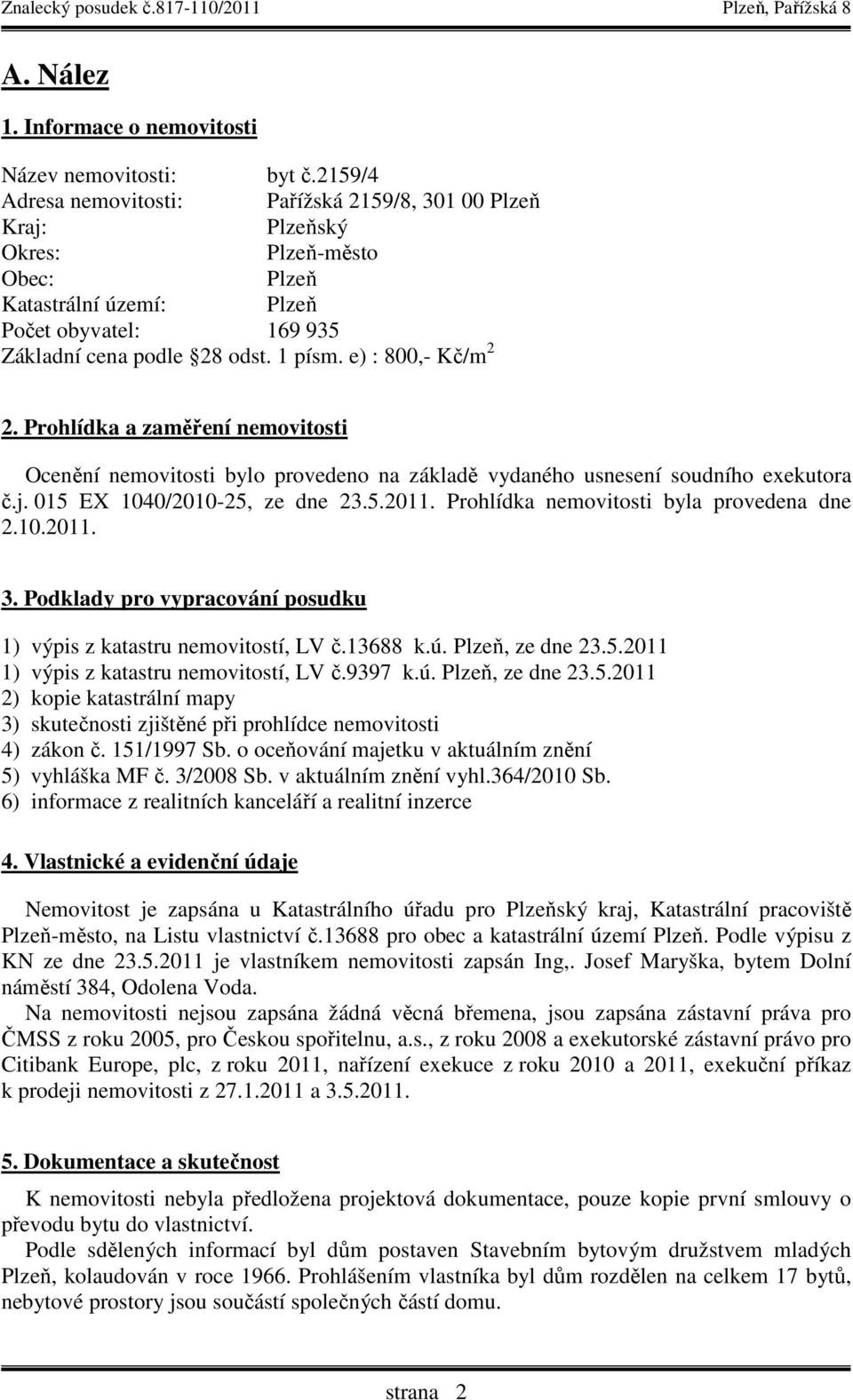 e) : 800,- Kč/m 2 2. Prohlídka a zaměření nemovitosti Ocenění nemovitosti bylo provedeno na základě vydaného usnesení soudního exekutora č.j. 015 EX 1040/2010-25, ze dne 23.5.2011.