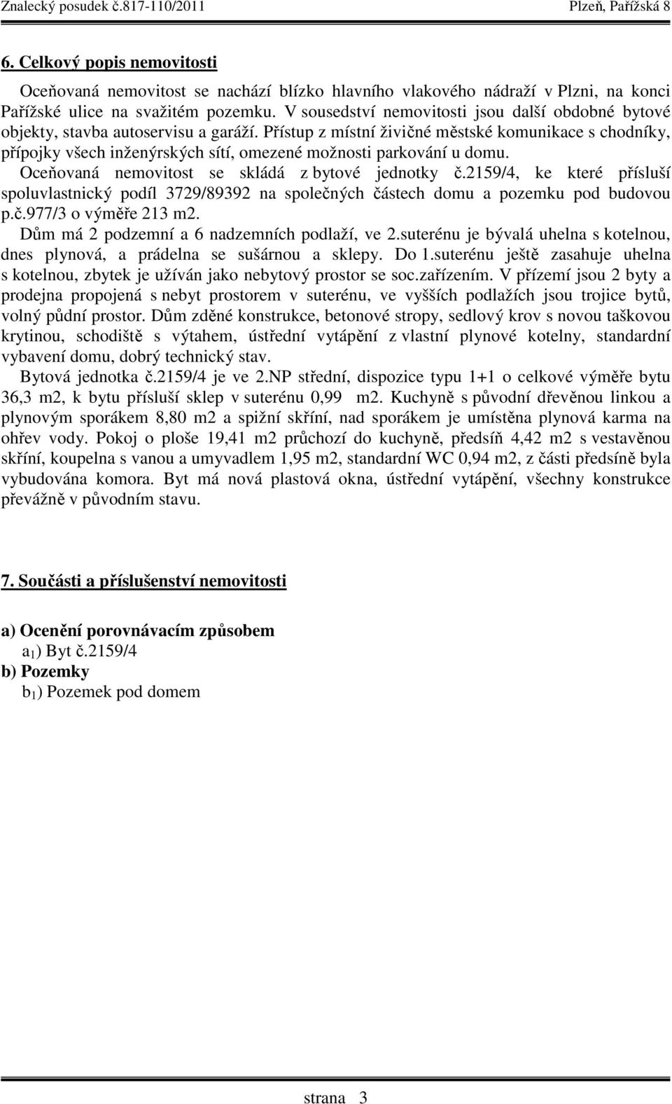 Přístup z místní živičné městské komunikace s chodníky, přípojky všech inženýrských sítí, omezené možnosti parkování u domu. Oceňovaná nemovitost se skládá z bytové jednotky č.