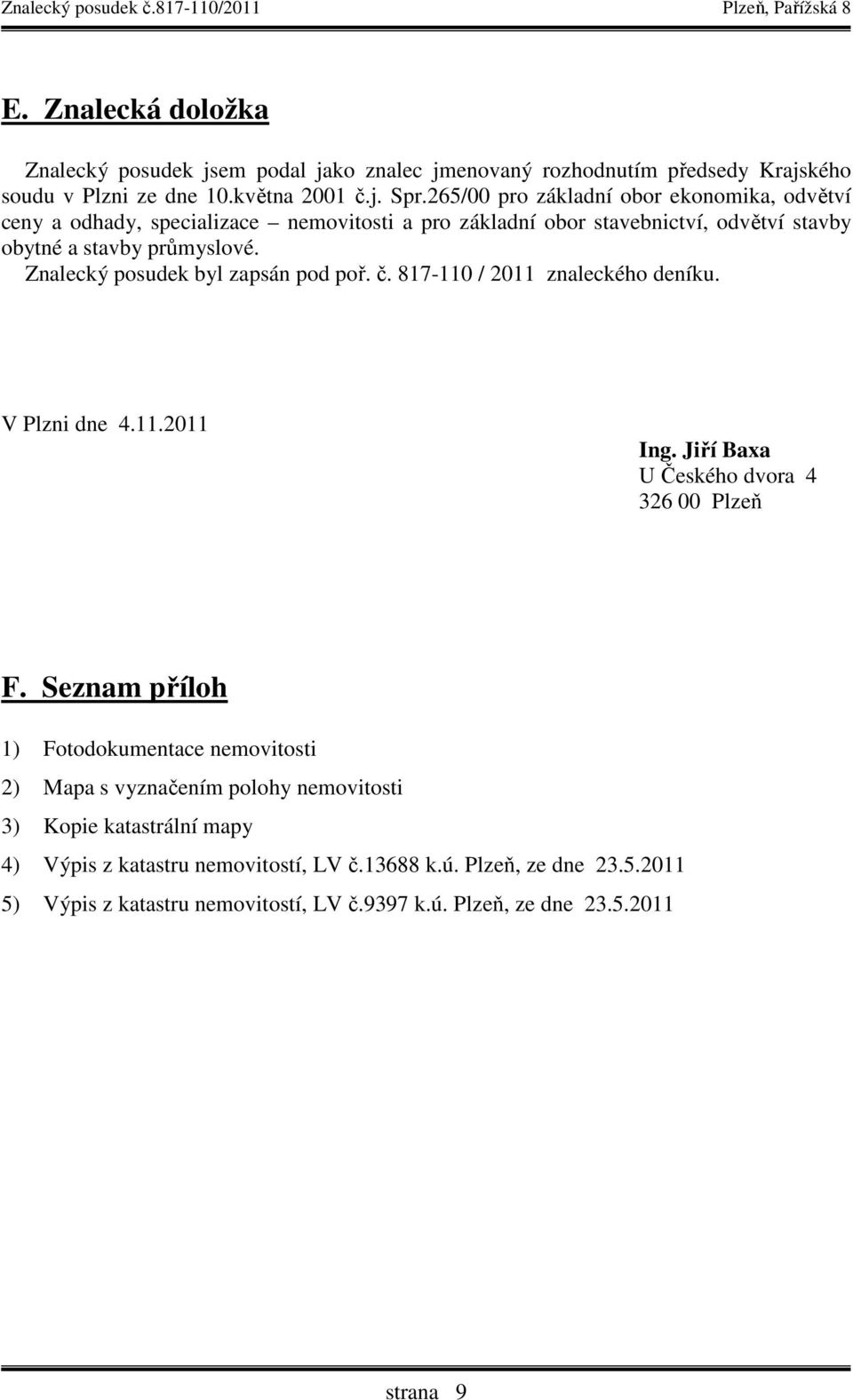 Znalecký posudek byl zapsán pod poř. č. 817-110 / 2011 znaleckého deníku. V Plzni dne 4.11.2011 Ing. Jiří Baxa U Českého dvora 4 326 00 Plzeň F.