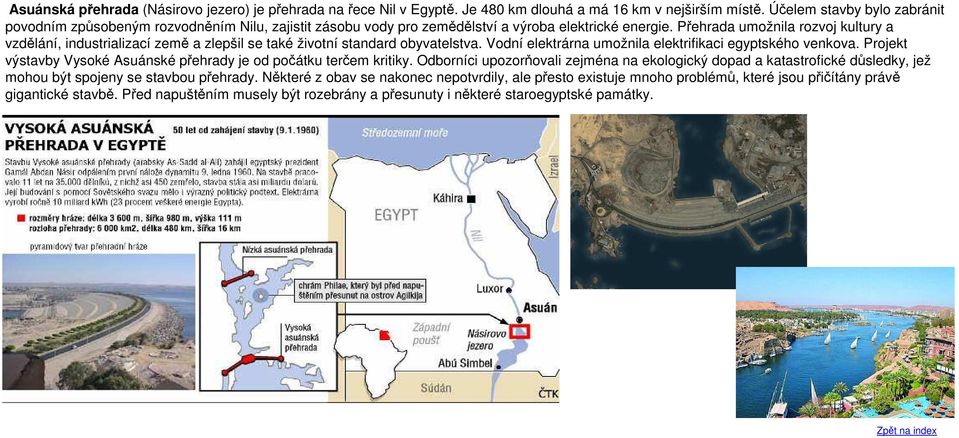 Přehrada umožnila rozvoj kultury a vzdělání, industrializací země a zlepšil se také životní standard obyvatelstva. Vodní elektrárna umožnila elektrifikaci egyptského venkova.