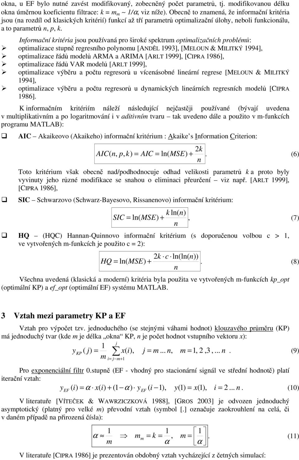 Iformačí kritéria jsou používaá pro široké spektrum optimalizačích problémů: optimalizace stupě regresího polyomu [ANDĚL 993], [MELOUN & MILITKÝ 994], optimalizace řádů modelů ARMA a ARIMA [ARLT