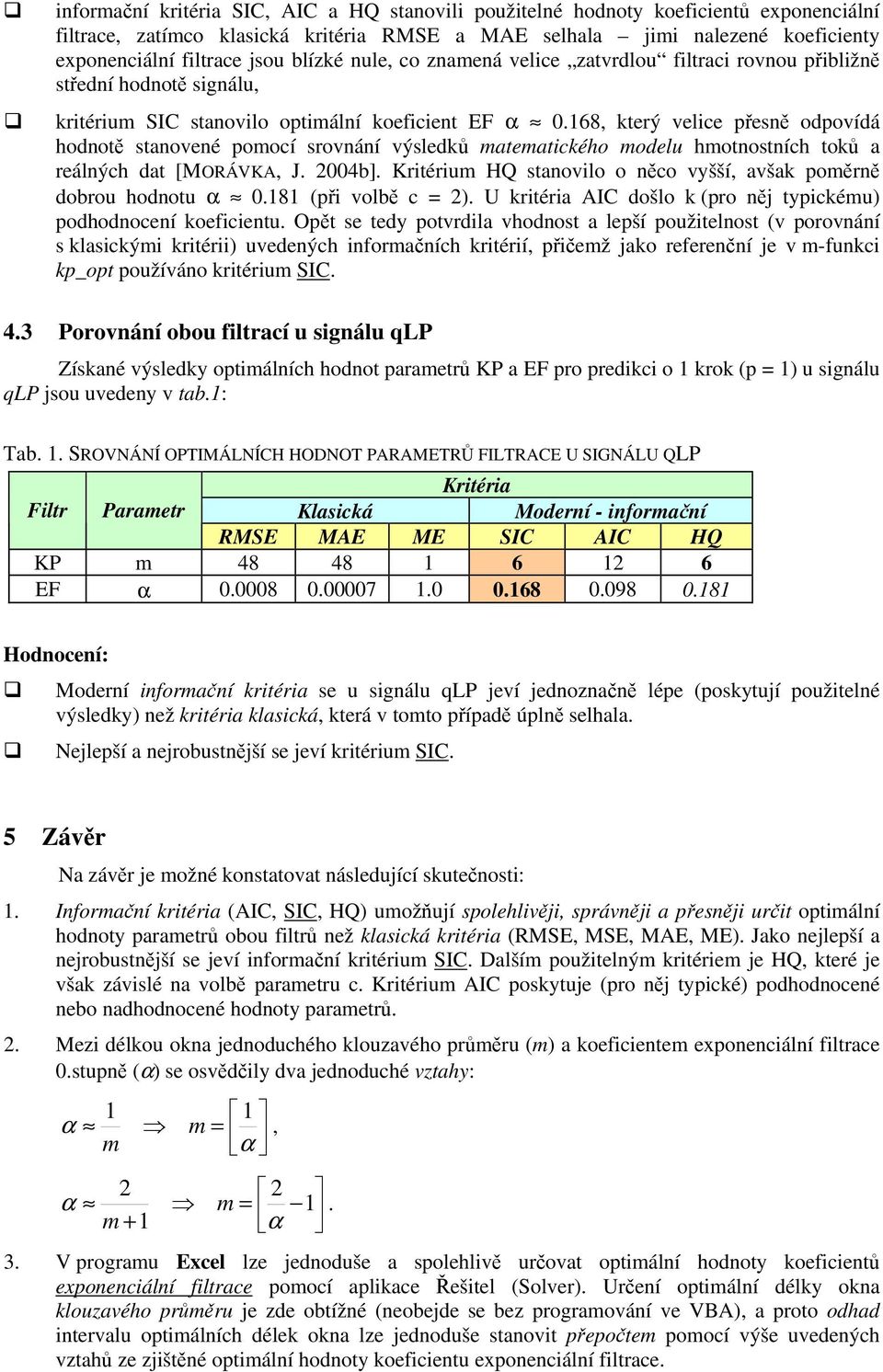 8, který velice přesě odpovídá hodotě staoveé pomocí srováí výsledků matematického modelu hmotostích toků a reálých dat [MORÁVKA, J. 4b].